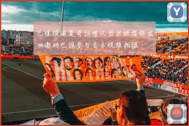 巴媒报道夏奇拉借汉密尔顿搭桥成功邀姆巴佩参与音乐视频拍摄